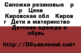 Сапожки резиновые 24р-р › Цена ­ 300 - Кировская обл., Киров г. Дети и материнство » Детская одежда и обувь   